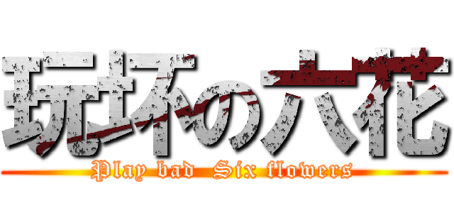 玩坏の六花 (Play bad  Six flowers)