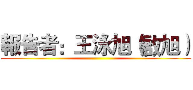 報告者：王泳旭（啟旭） ()