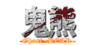 鬼熊 (Ghost~BEAR)