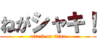 ねがシャキ！ (attack on titan)