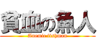 貧血の魚人 (Anemic fishman)