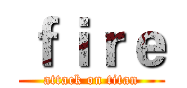 ｆｉｒｅ (attack on titan)