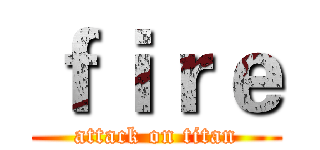 ｆｉｒｅ (attack on titan)