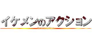 イケメンのアクション (ikemen action)