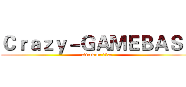 Ｃｒａｚｙ－ＧＡＭＥＢＡＳＥ (attack on titan)