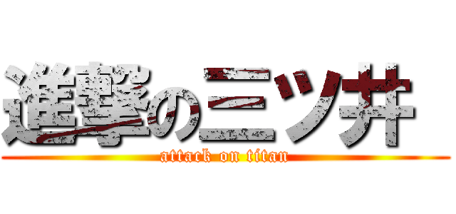進撃の三ツ井  (attack on titan)