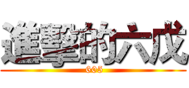 進擊的六戊 ( 605)