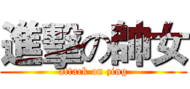 進擊の帥女 (attack on zing)