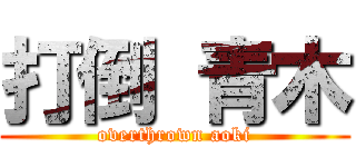 打倒 青木 (overthrown aoki)