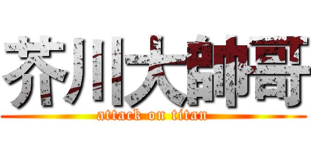 芥川大帥哥 (attack on titan)