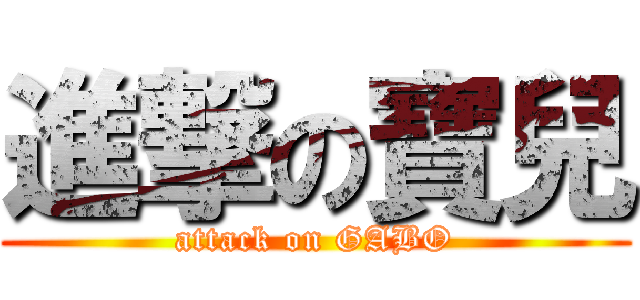 進撃の寶兒 (attack on GABO)