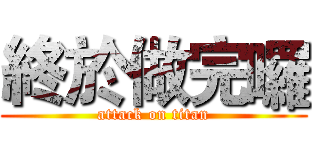 終於做完囉 (attack on titan)