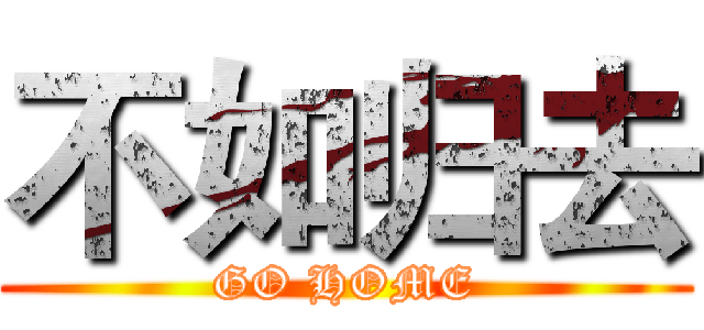 不如归去 (GO HOME)