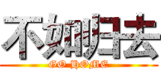 不如归去 (GO HOME)