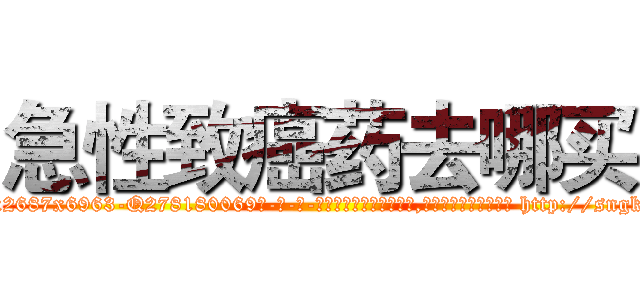 急性致癌药去哪买 (急性致癌药去哪买【电-186x2687x6963-Q278180069元-吉-药-业】我们做的是长期生意,靠的是老客户长期支持 http://sngk.net/haNmv6
)