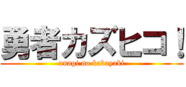勇者カズヒコ！ (unagi no kabayaki)