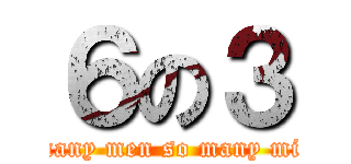 ６の３ (so many men so many minds)