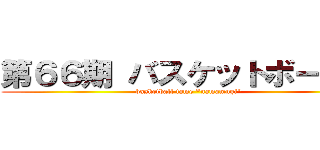 第６６期 バスケットボール部 (basketball tame "namamugi")