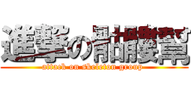 進撃の骷髏幫 (attack on skeleton group )