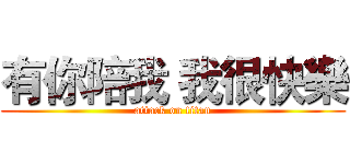 有你陪我 我很快樂 (attack on titan)