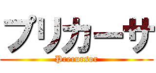 プリカーサ (Precursor)