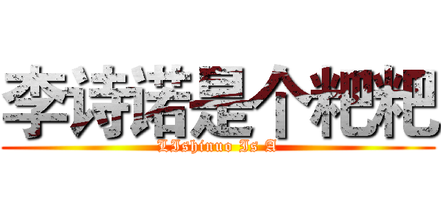 李诗诺是个粑粑 (LIshinuo Is A)