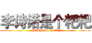 李诗诺是个粑粑 (LIshinuo Is A)