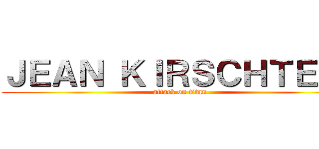 ＪＥＡＮ ＫＩＲＳＣＨＴＥＩＮ (attack on titan)