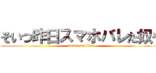 そいつ昨日スマホバレた奴や (attack on titan)