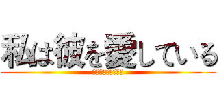 私は彼を愛している (私は彼を愛している)