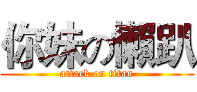 你妹の懶趴 (attack on titan)