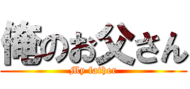 俺のお父さん (My father)
