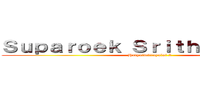 Ｓｕｐａｒｏｅｋ Ｓｒｉｔｈａｎｙａｒｕｔ (Hatyaiwittayalai 2)