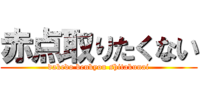 赤点取りたくない (dakedo benkyou shitakunai)