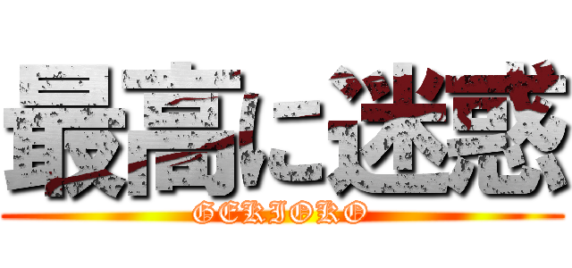 最高に迷惑 (GEKIOKO)