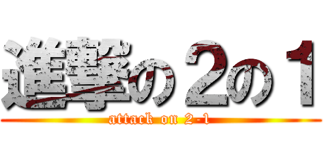 進撃の２の１ (attack on 2-1)