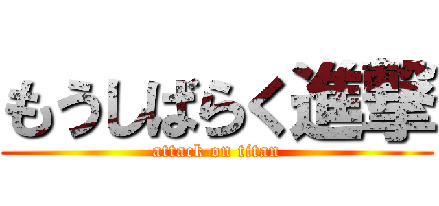 もうしばらく進撃 (attack on titan)