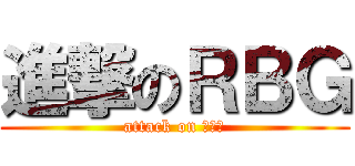 進撃のＲＢＧ (attack on ｒｂｇ)