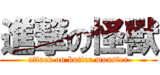進撃の怪獸 (attack on butter monster)