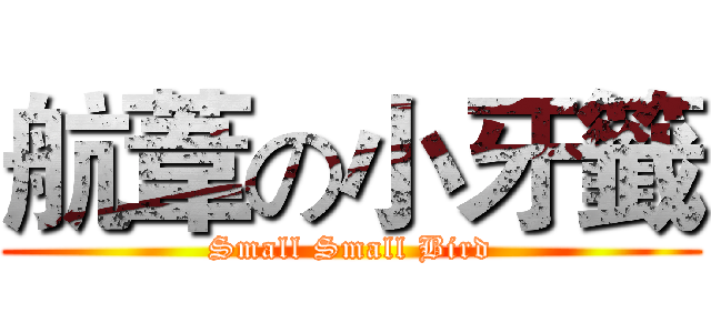 航葦の小牙籤 (Small Small Bird)