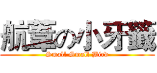 航葦の小牙籤 (Small Small Bird)