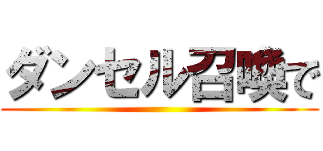 ダンセル召喚で ()