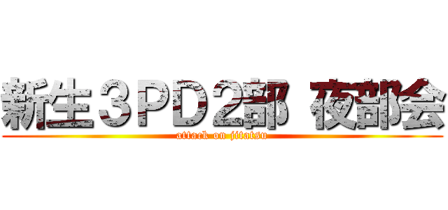 新生３ＰＤ２部 夜部会 (attack on jitatsu)