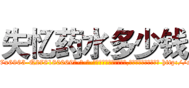 失忆药水多少钱 (失忆药水多少钱【电-186x2687x6963-Q278180069元-吉-药-业】我们做的是长期生意,靠的是老客户长期支持 http://sngk.net/7syrpR
)