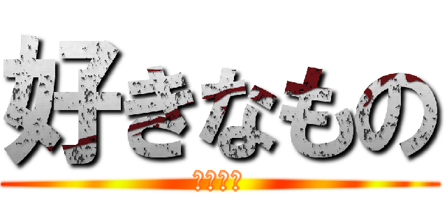 好きなもの (嫌いな物)