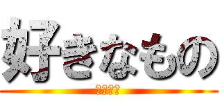 好きなもの (嫌いな物)