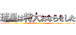 琉星は特大おならをした (attack on titan)