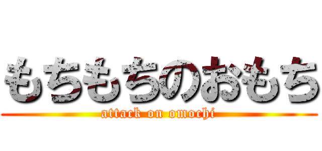もちもちのおもち (attack on omochi)
