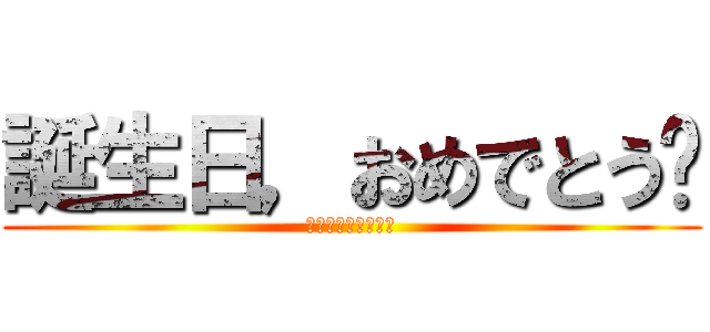 誕生日，おめでとう㊗ (ぱっぴーばーすでー)