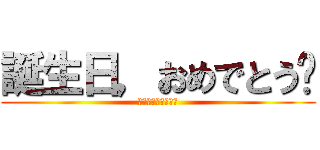 誕生日，おめでとう㊗ (ぱっぴーばーすでー)